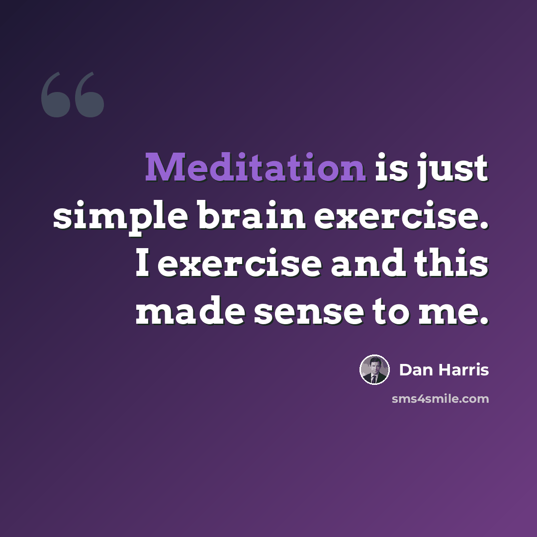 “Meditation is just simple brain exercise. I exercise and this made sense to me.” quote by Dan Harris