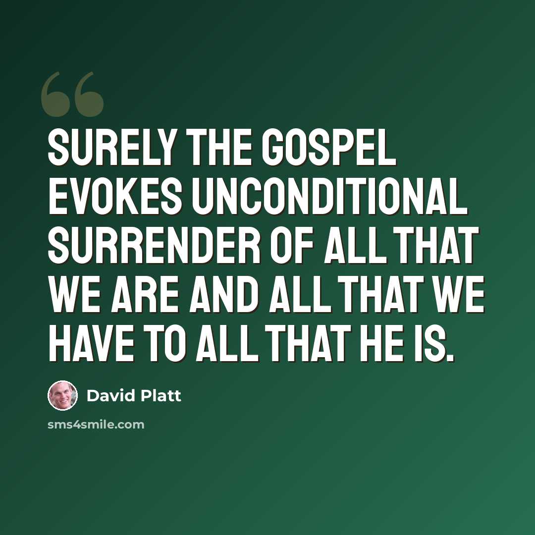 “Surely the gospel evokes unconditional surrender of all that we are and all that we have to all that He is.” quote by David Platt