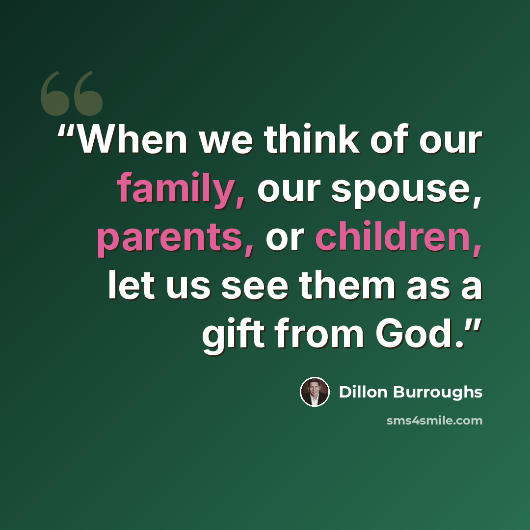 “When we think of our family, our spouse, parents, or children, let us see them as a gift from God.” quote by Dillon Burroughs