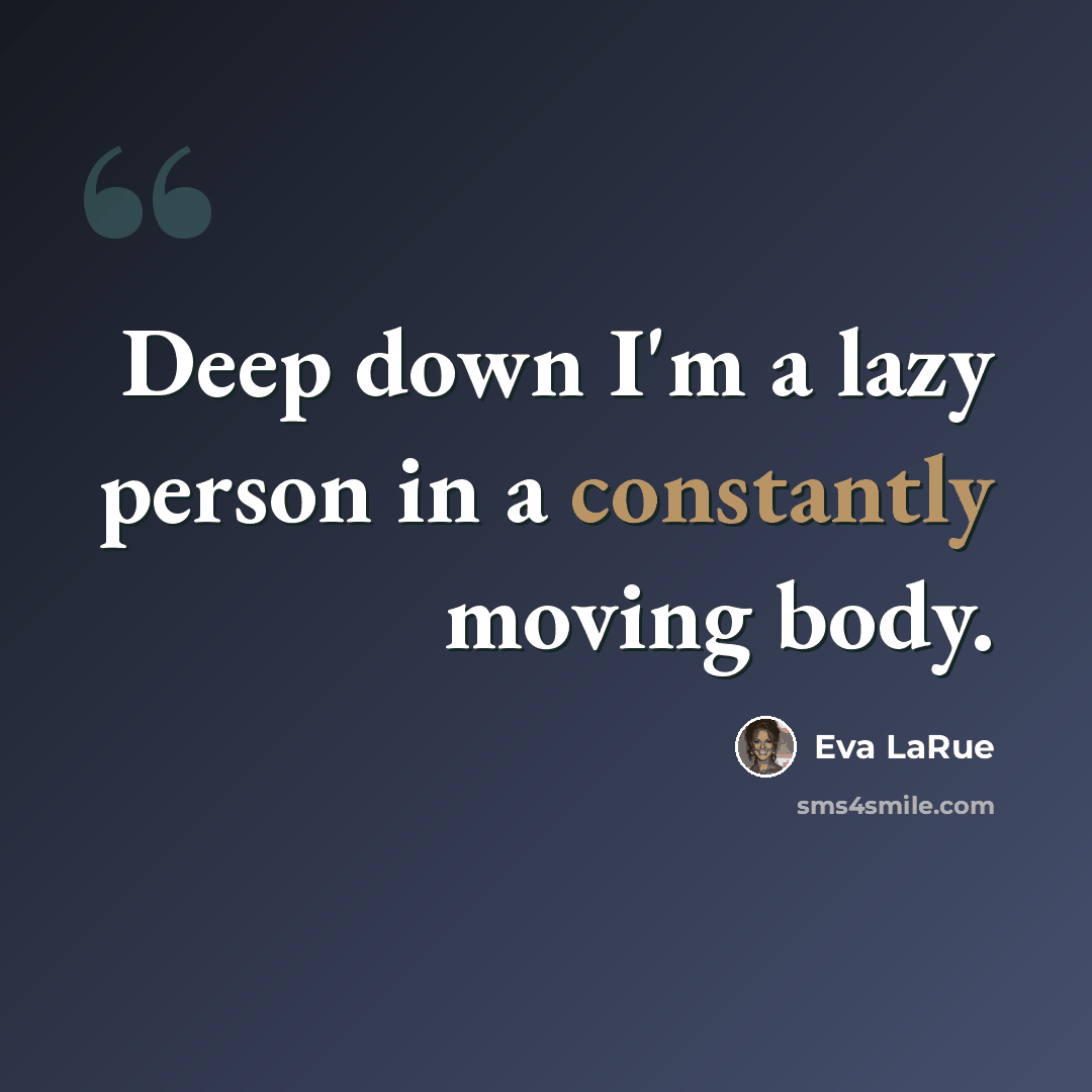 “Deep down I'm a lazy person in a constantly moving body.” quote by Eva LaRue