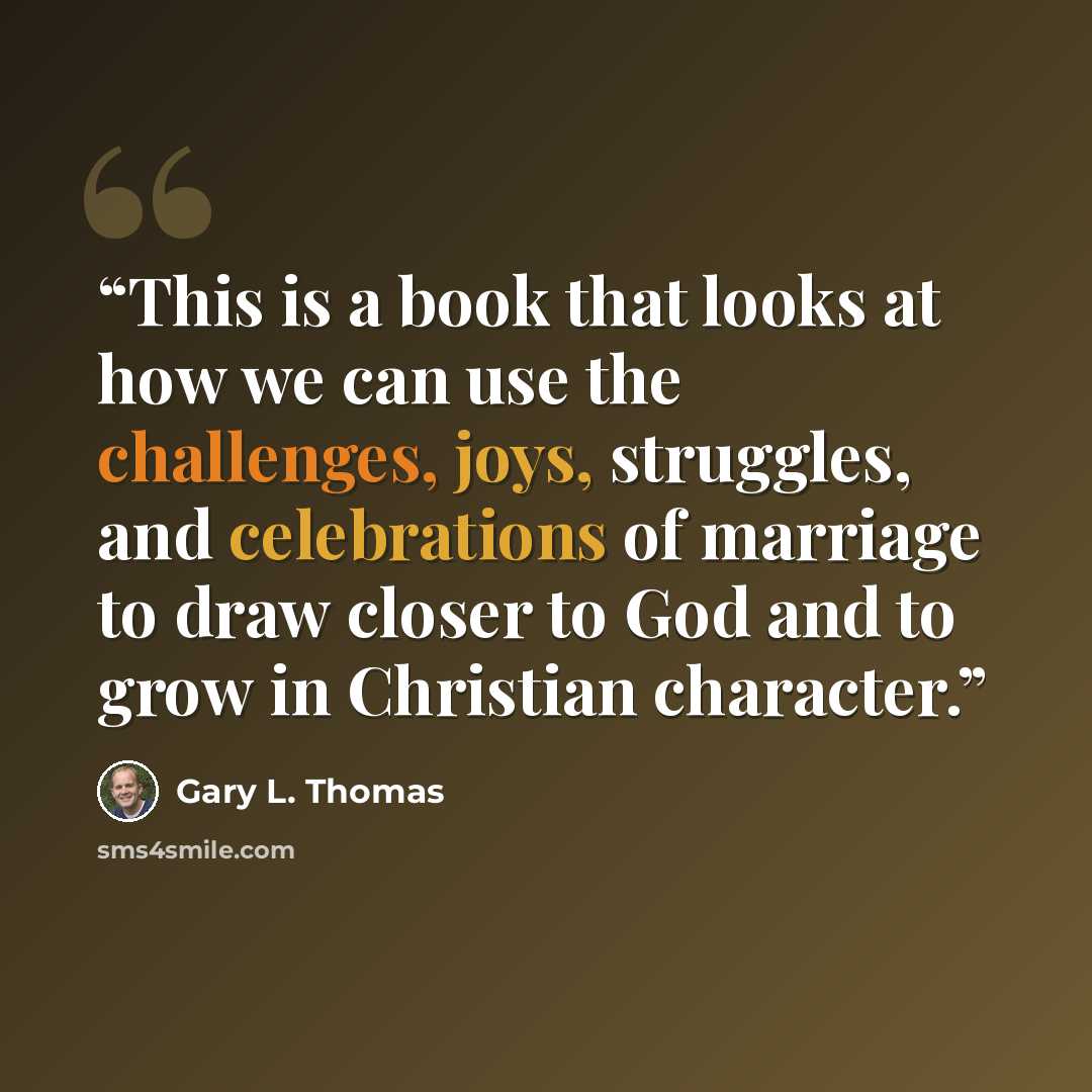 “This is a book that looks at how we can use the challenges, joys, struggles, and celebrations of marriage to draw closer to God and to grow in Christian character.” quote by Gary L. Thomas