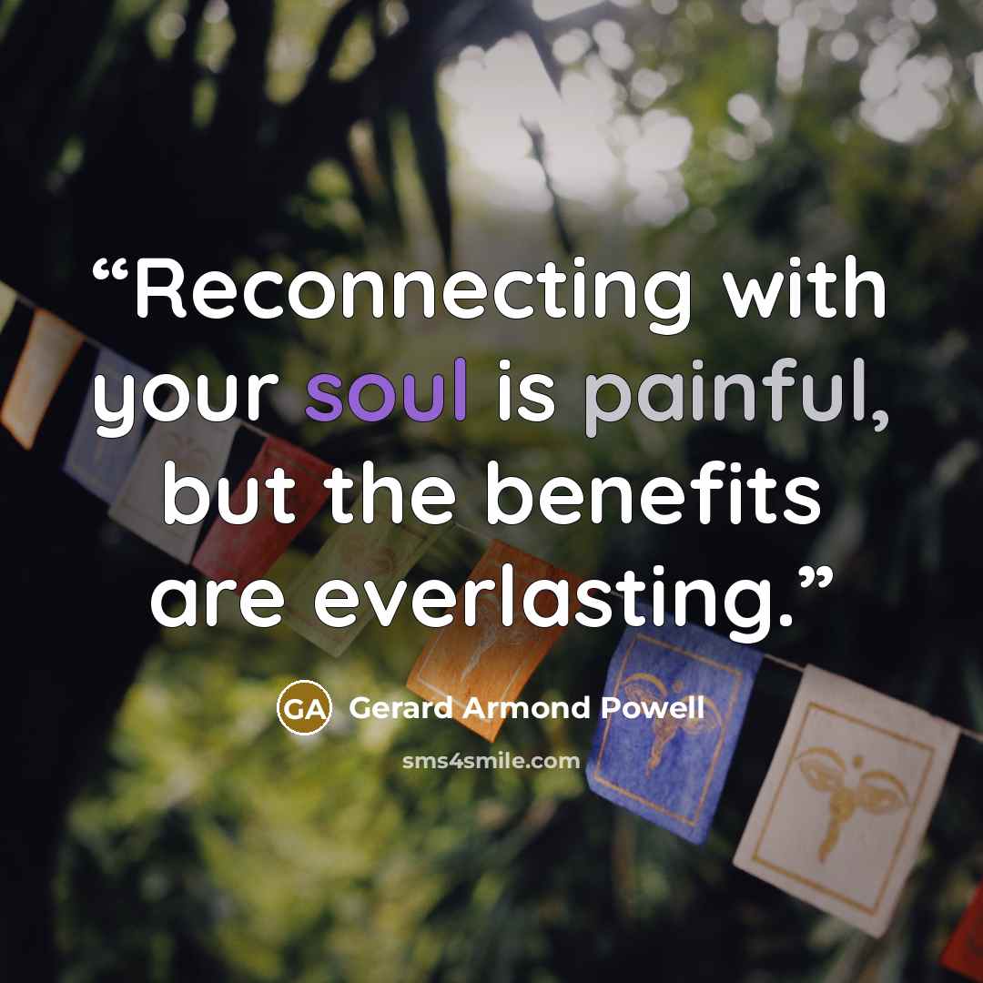 “Reconnecting with your soul is painful, but the benefits are everlasting.” quote by Gerard Armond Powell