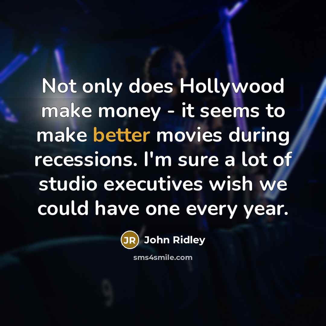 “Not only does Hollywood make money - it seems to make better movies during recessions. I'm sure a lot of studio executives wish we could have one every year.” quote by John Ridley
