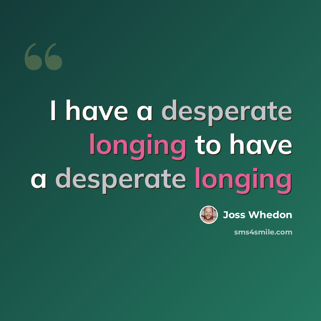 “I have a desperate longing to have a desperate longing” quote by Joss Whedon