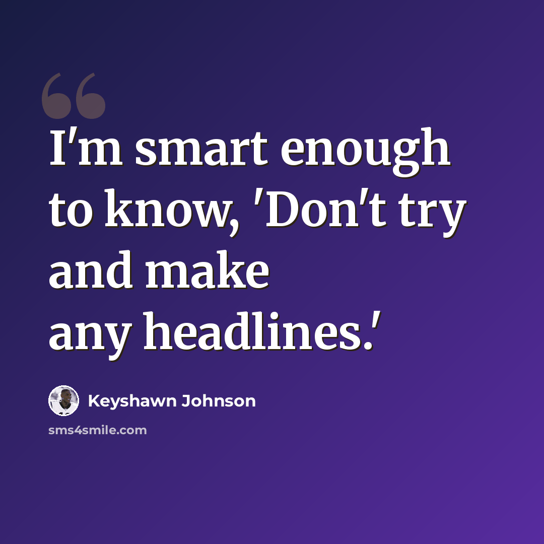 “I'm smart enough to know, 'Don't try and make any headlines.'” quote by Keyshawn Johnson