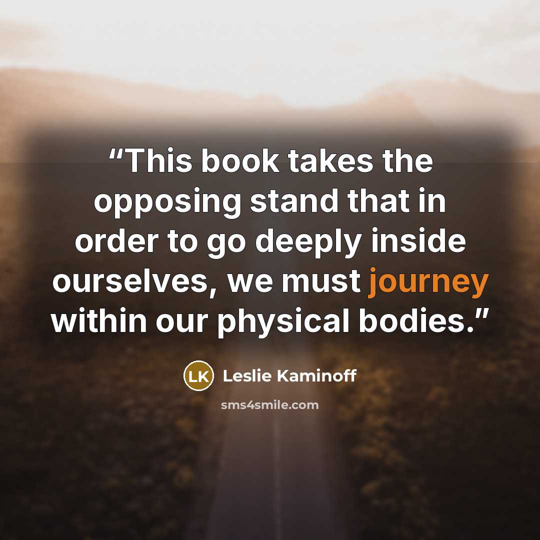 “This book takes the opposing stand that in order to go deeply inside ourselves, we must journey within our physical bodies.” quote by Leslie Kaminoff