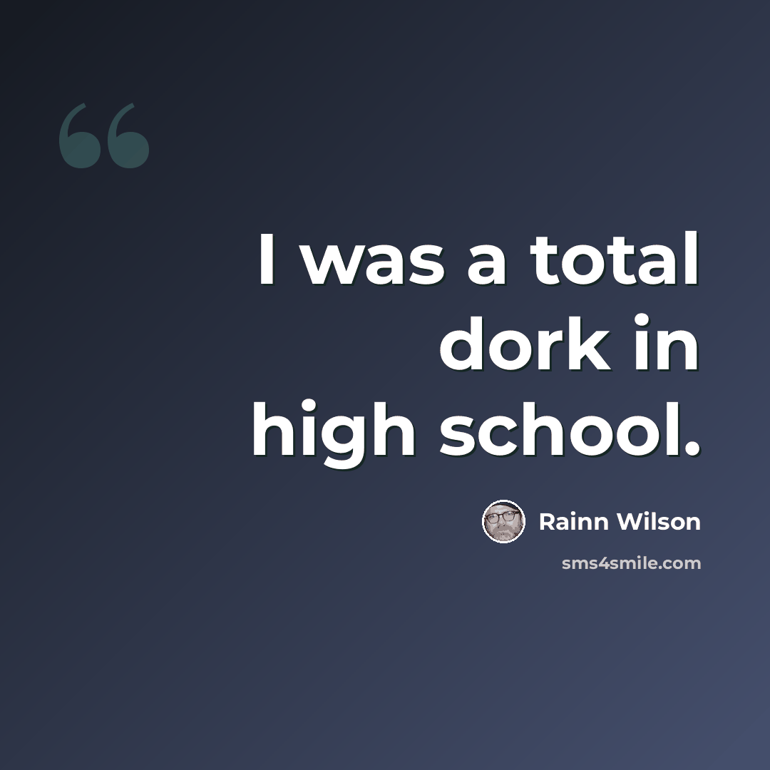 “I was a total dork in high school.” quote by Rainn Wilson
