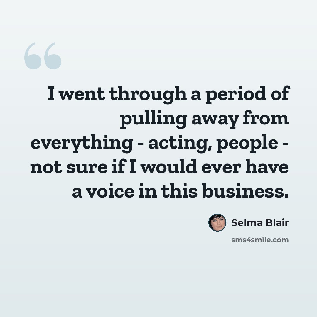 “I went through a period of pulling away from everything - acting, people - not sure if I would ever have a voice in this business.” quote by Selma Blair