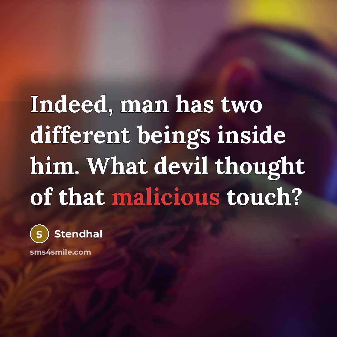 “Indeed, man has two different beings inside him. What devil thought of that malicious touch?” quote by Stendhal