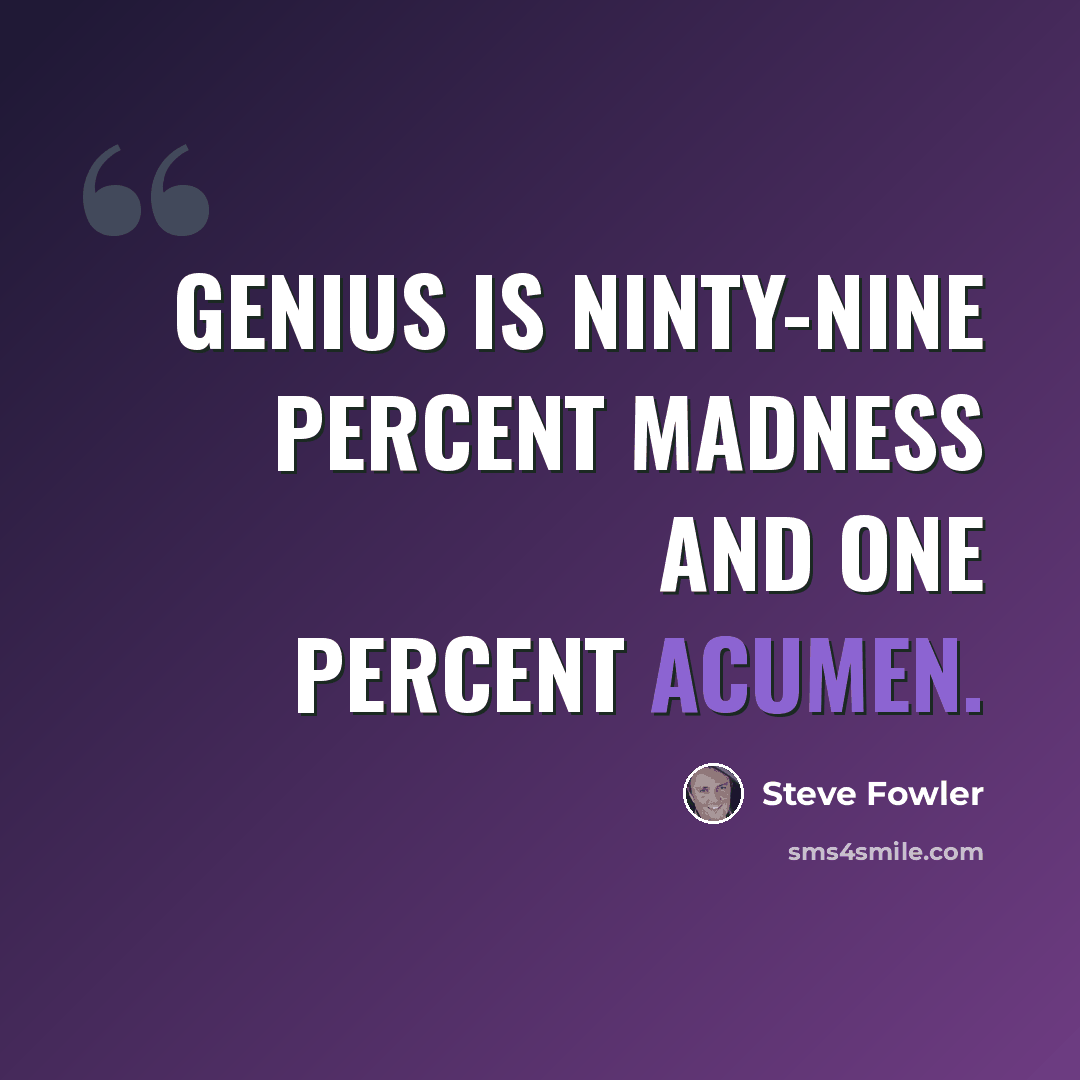 “Genius is ninty-nine percent madness and one percent acumen.” quote by Steve Fowler