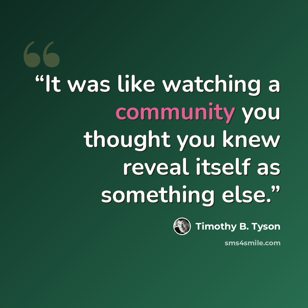 “It was like watching a community you thought you knew reveal itself as something else.” quote by Timothy B. Tyson