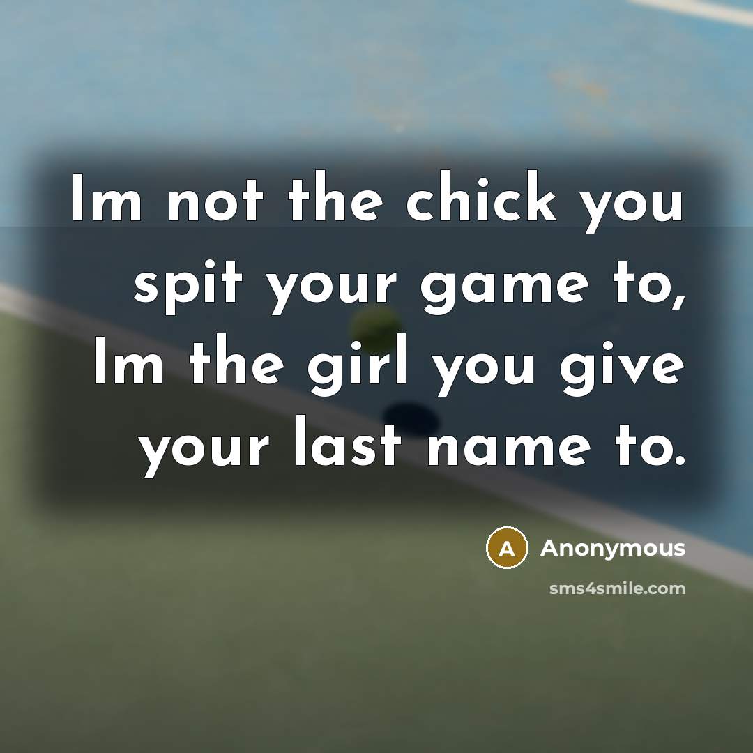 “Im not the chick you spit your game to, Im the girl you give your last name to.” quote by Anonymous