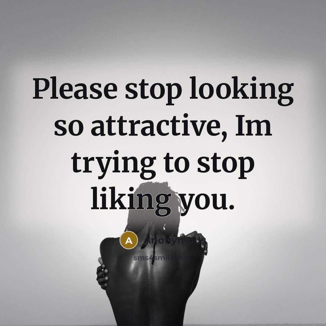 “Please stop looking so attractive, Im trying to stop liking you.” quote by Anonymous