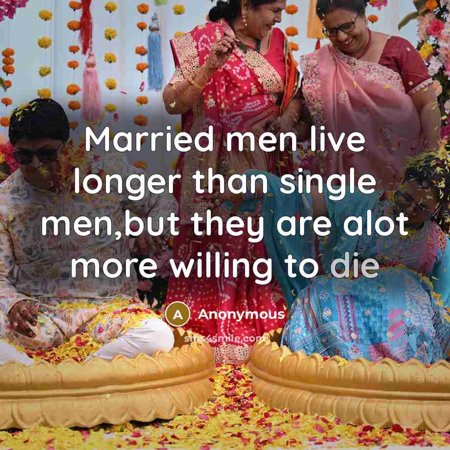 “Married men live longer than single men,but they are alot more willing to die” quote by Anonymous
