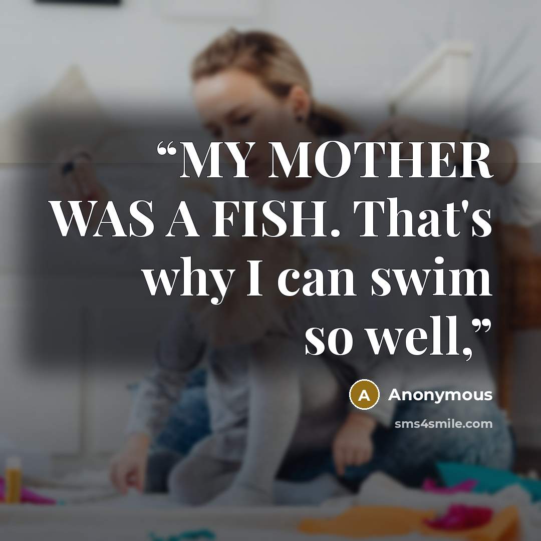 “MY MOTHER WAS A FISH. That's why I can swim so well,” quote by Anonymous