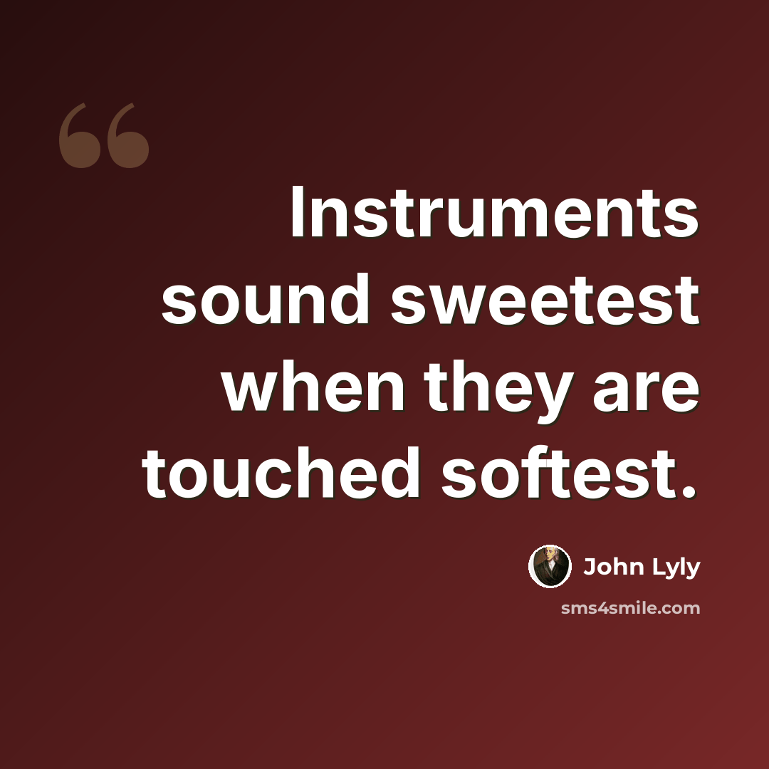 “Instruments sound sweetest when they are touched softest.” quote by John Lyly