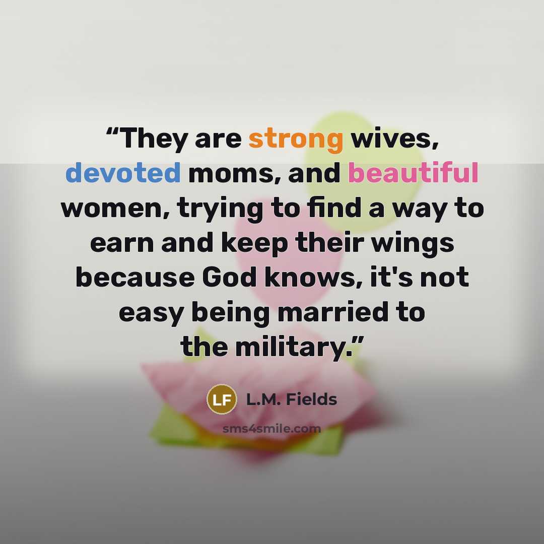 “They are strong wives, devoted moms, and beautiful women, trying to find a way to earn and keep their wings because God knows, it's not easy being married to the military.” quote by L.M. Fields