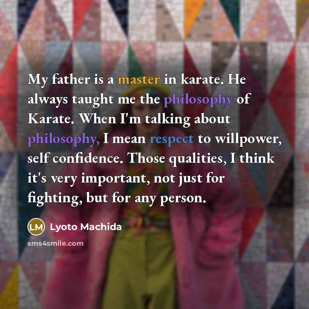 “My father is a master in karate. He always taught me the philosophy of Karate. When I'm talking about philosophy, I mean respect to willpower, self confidence. Those qualities, I think it's very important, not just for fighting, but for any person.” quote by Lyoto Machida