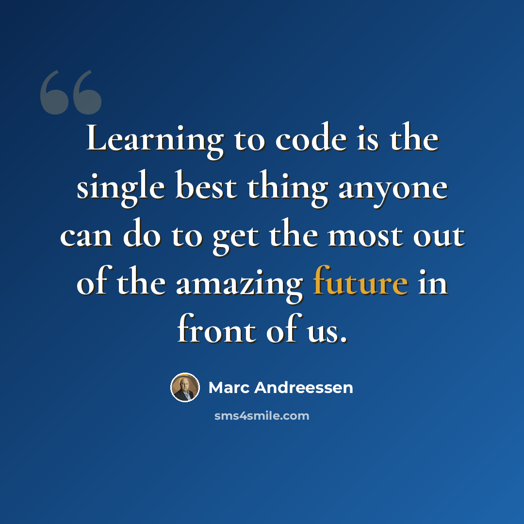 “Learning to code is the single best thing anyone can do to get the most out of the amazing future in front of us.” quote by Marc Andreessen