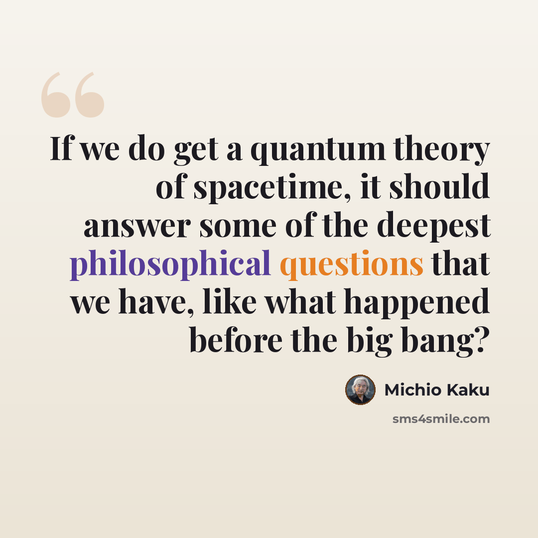 “If we do get a quantum theory of spacetime, it should answer some of the deepest philosophical questions that we have, like what happened before the big bang?” quote by Michio Kaku