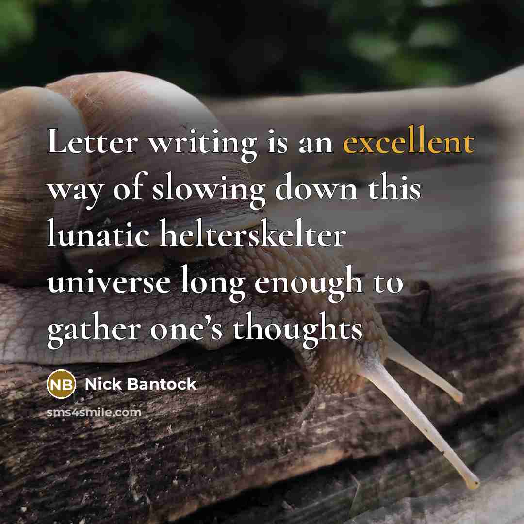 “Letter writing is an excellent way of slowing down this lunatic helterskelter universe long enough to gather one’s thoughts” quote by Nick Bantock