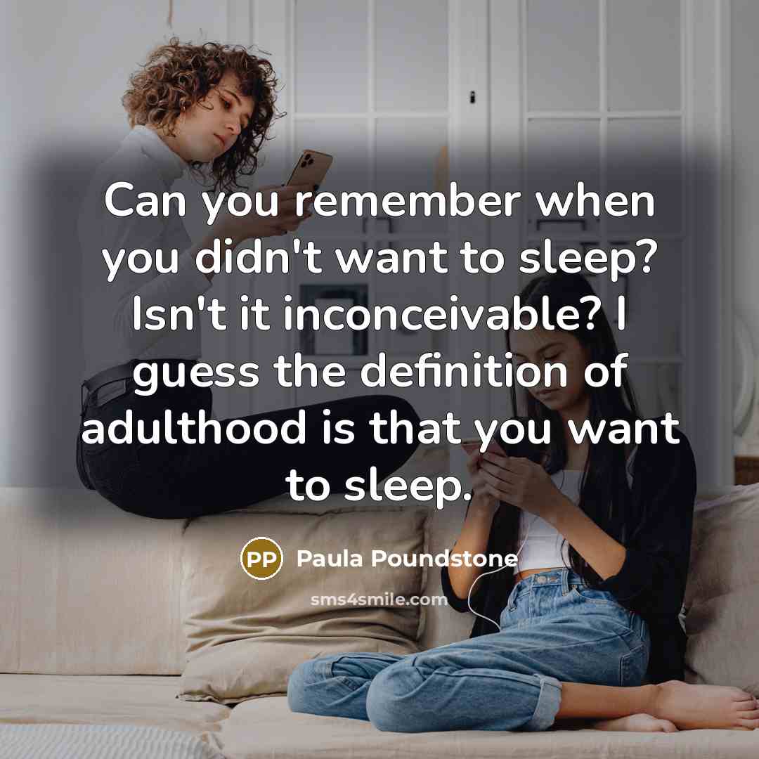 “Can you remember when you didn't want to sleep? Isn't it inconceivable? I guess the definition of adulthood is that you want to sleep.” quote by Paula Poundstone