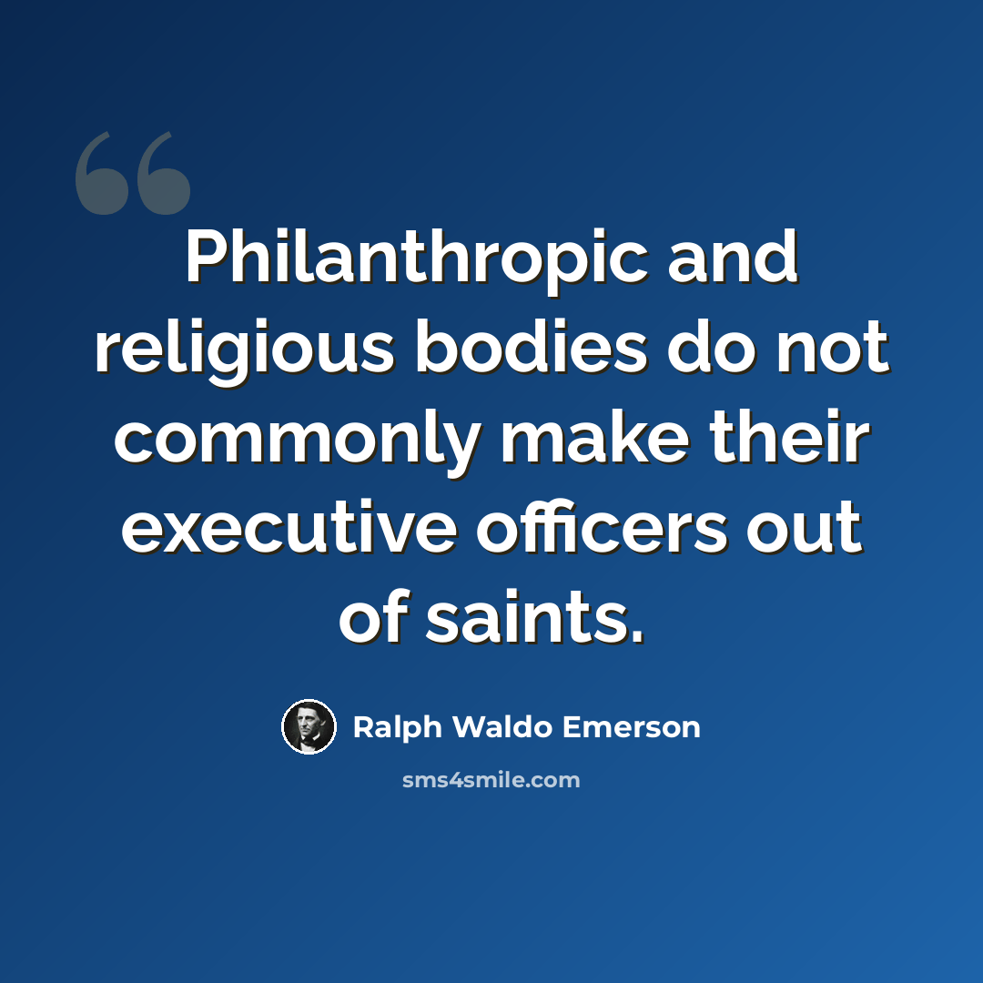 “Philanthropic and religious bodies do not commonly make their executive officers out of saints.” quote by Ralph Waldo Emerson
