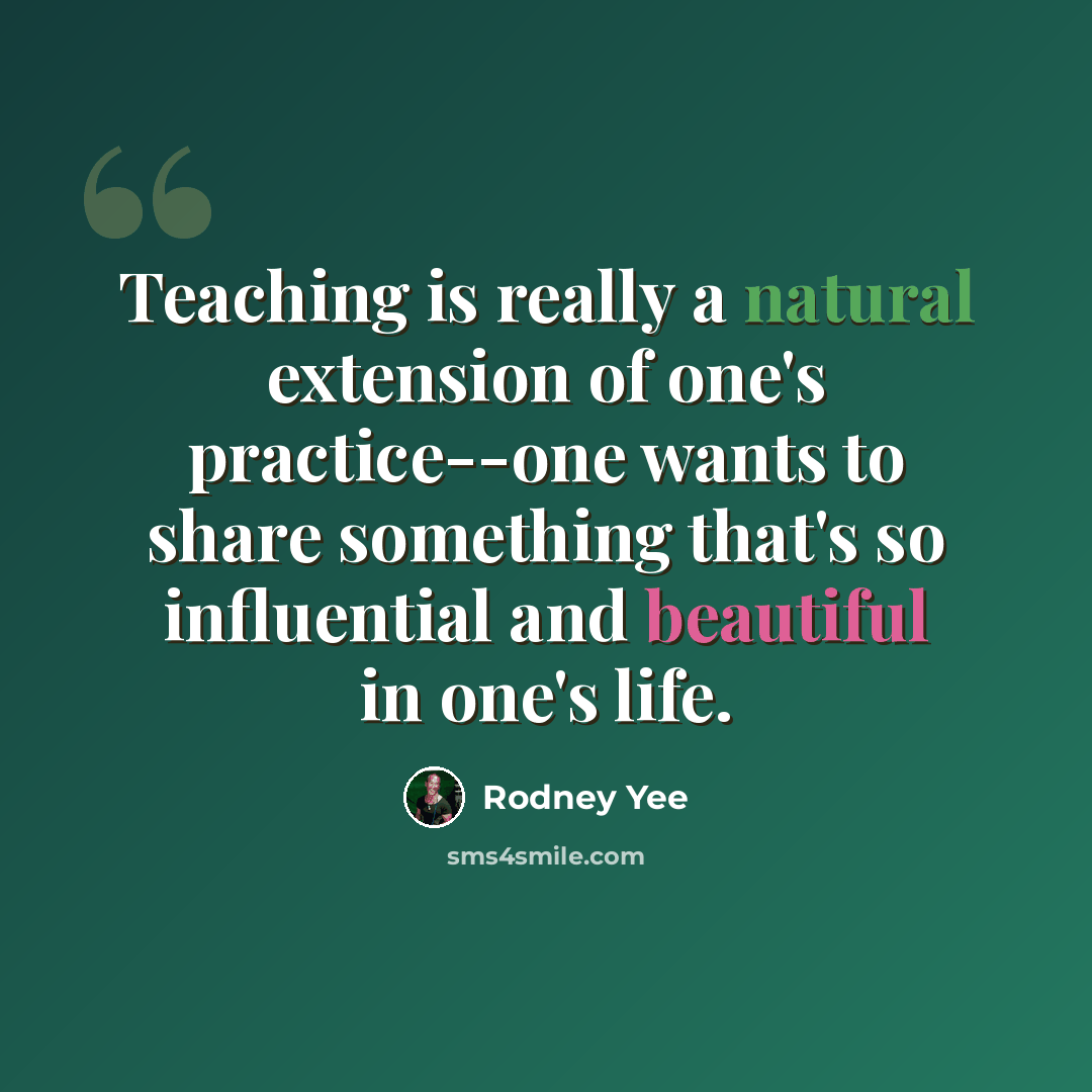 “Teaching is really a natural extension of one's practice--one wants to share something that's so influential and beautiful in one's life.” quote by Rodney Yee