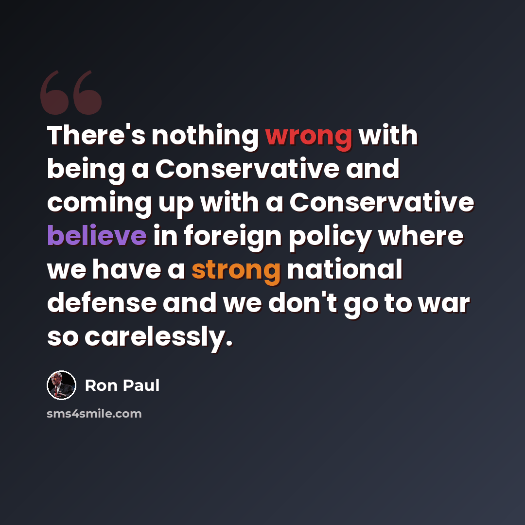 “There's nothing wrong with being a Conservative and coming up with a Conservative believe in foreign policy where we have a strong national defense and we don't go to war so carelessly.” quote by Ron Paul