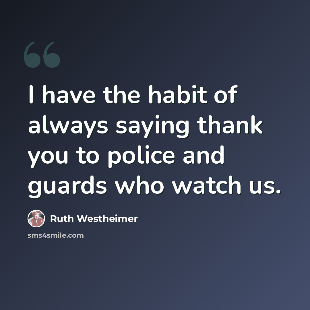 “I have the habit of always saying thank you to police and guards who watch us.” quote by Ruth Westheimer