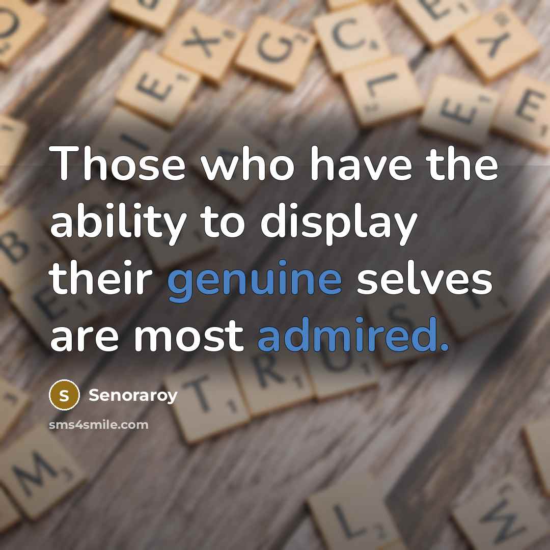 “Those who have the ability to display their genuine selves are most admired.” quote by Senoraroy