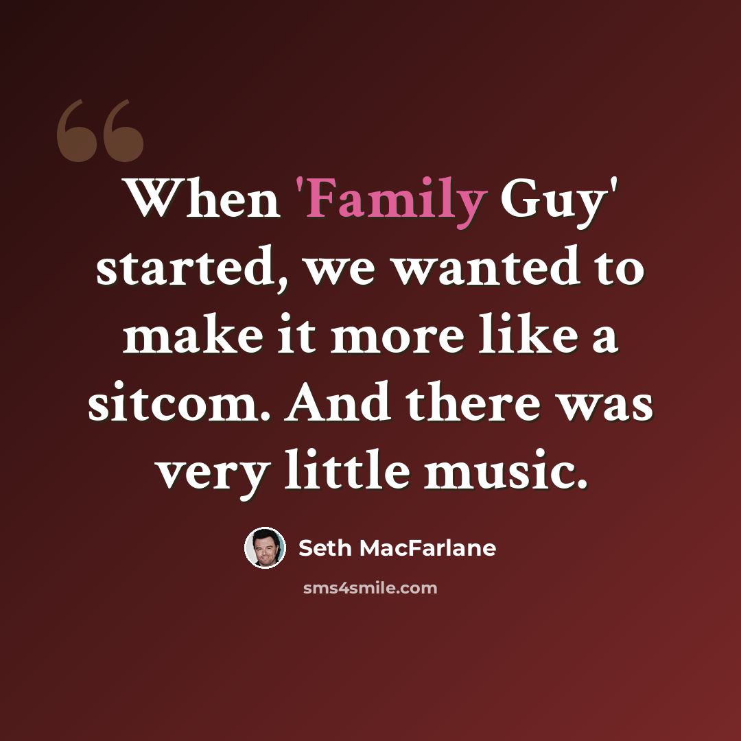 “When 'Family Guy' started, we wanted to make it more like a sitcom. And there was very little music.” quote by Seth MacFarlane
