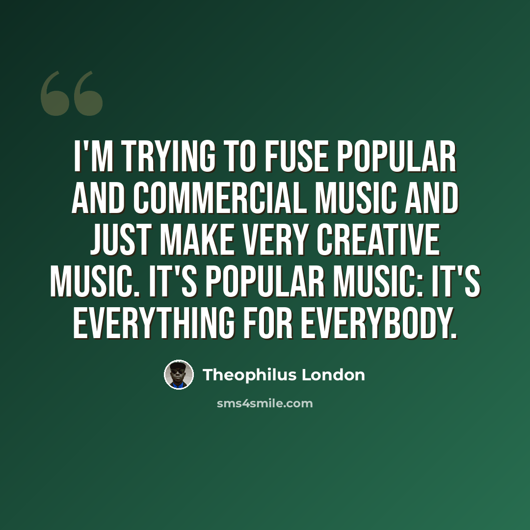 “I'm trying to fuse popular and commercial music and just make very creative music. It's popular music: it's everything for everybody.” quote by Theophilus London