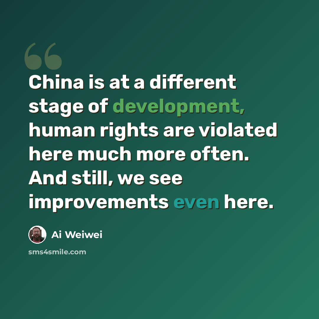 “China is at a different stage of development, human rights are violated here much more often. And still, we see improvements even here.” quote by Ai Weiwei
