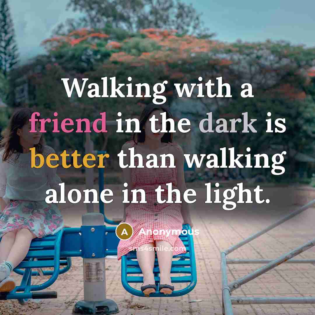“Walking with a friend in the dark is better than walking alone in the light.” quote by Anonymous