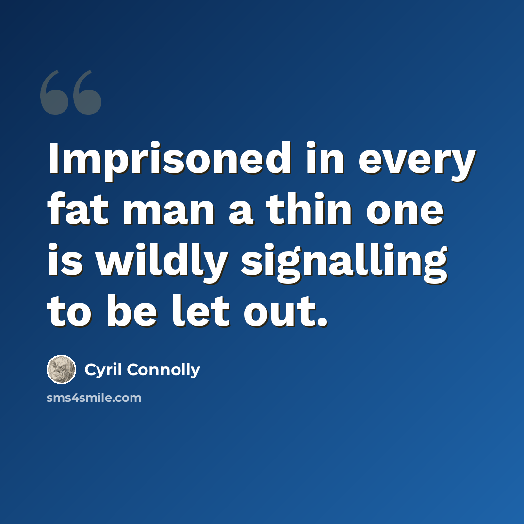 “Imprisoned in every fat man a thin one is wildly signalling to be let out.” quote by Cyril Connolly