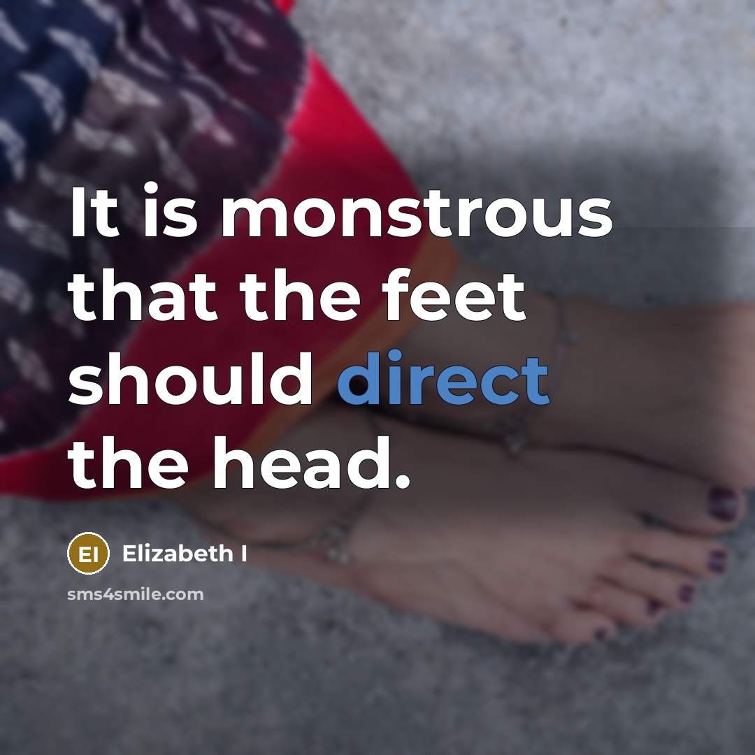 “It is monstrous that the feet should direct the head.” quote by Elizabeth I