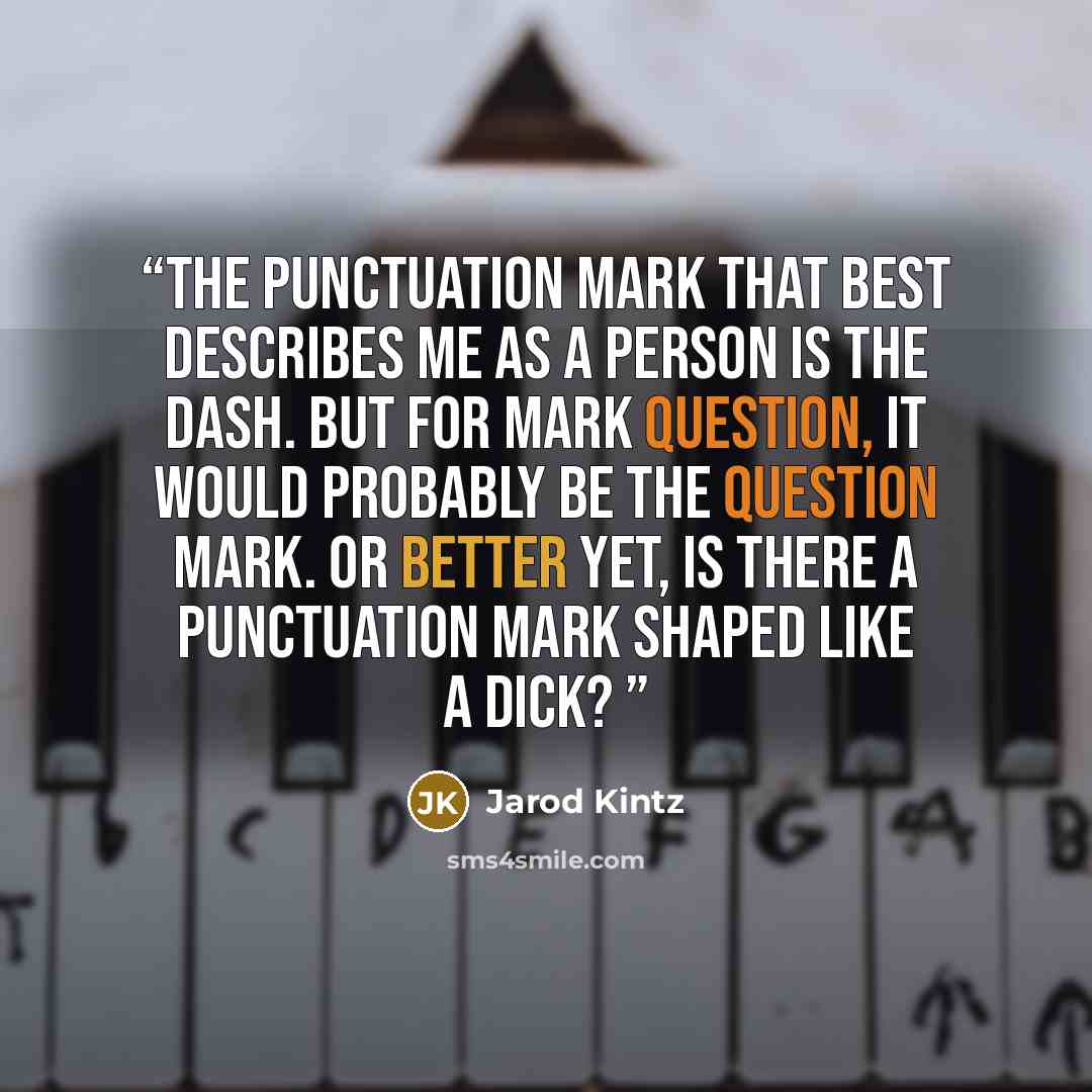 “The punctuation mark that best describes me as a person is the dash. But for Mark Question, it would probably be the question mark. Or better yet, is there a punctuation mark shaped like a dick?” quote by Jarod Kintz