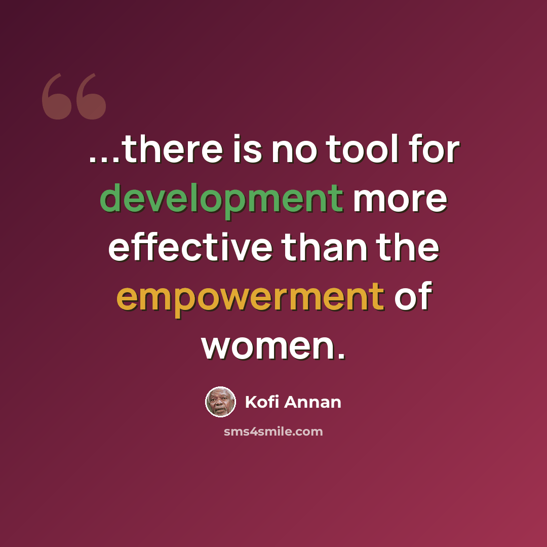 “...there is no tool for development more effective than the empowerment of women.” quote by Kofi Annan