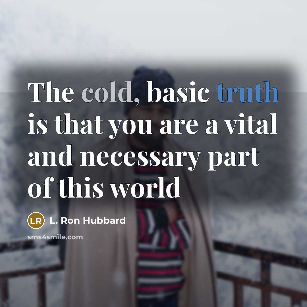 “The cold, basic truth is that you are a vital and necessary part of this world” quote by L. Ron Hubbard