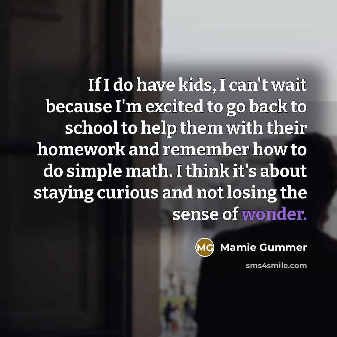 “If I do have kids, I can't wait because I'm excited to go back to school to help them with their homework and remember how to do simple math. I think it's about staying curious and not losing the sense of wonder.” quote by Mamie Gummer