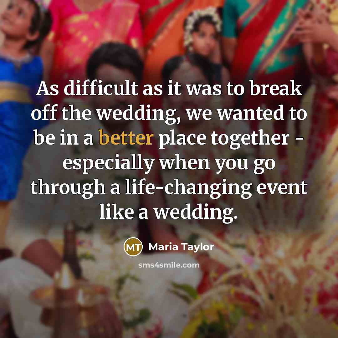 “As difficult as it was to break off the wedding, we wanted to be in a better place together - especially when you go through a life-changing event like a wedding.” quote by Maria Taylor