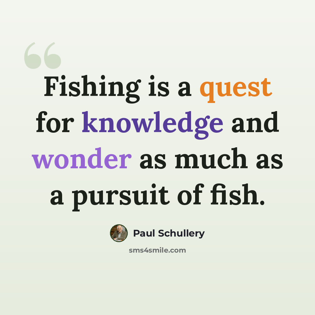 “Fishing is a quest for knowledge and wonder as much as a pursuit of fish.” quote by Paul Schullery