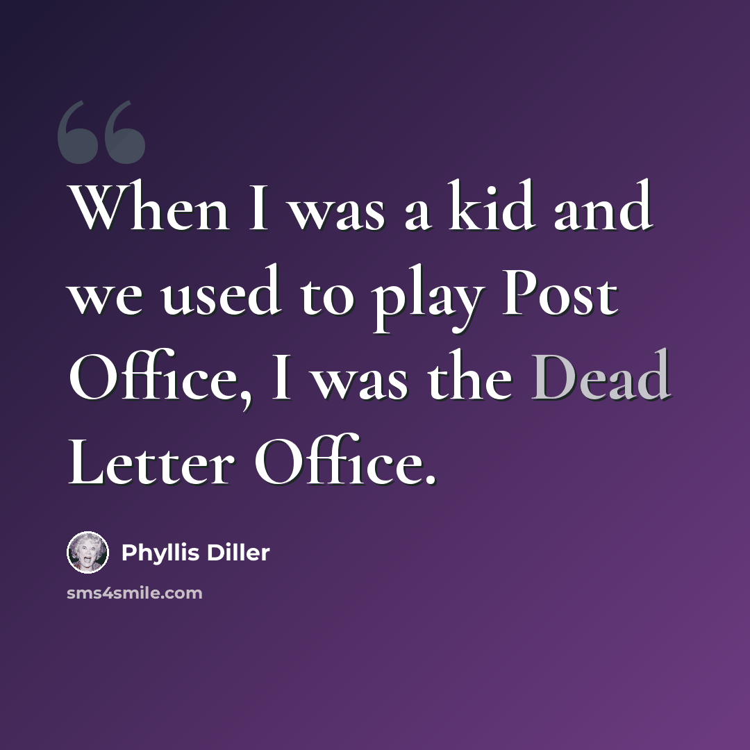 “When I was a kid and we used to play Post Office, I was the Dead Letter Office.” quote by Phyllis Diller