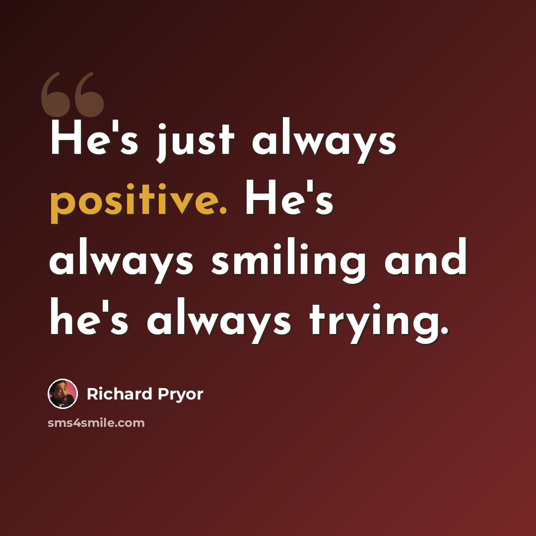“He's just always positive. He's always smiling and he's always trying.” quote by Richard Pryor