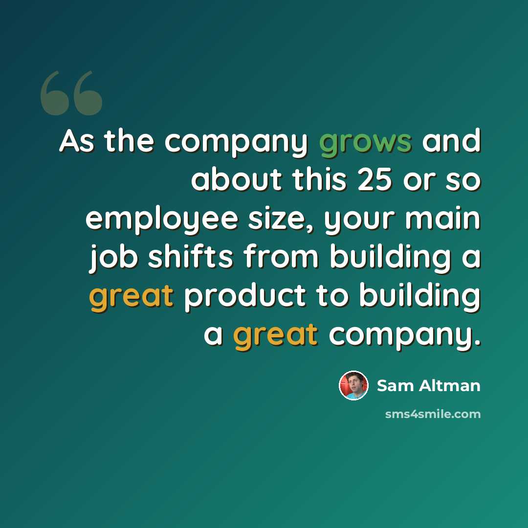 “As the company grows and about this 25 or so employee size, your main job shifts from building a great product to building a great company.” quote by Sam Altman