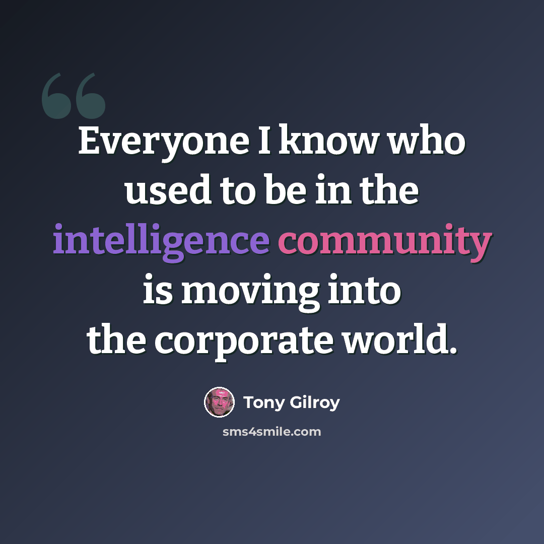“Everyone I know who used to be in the intelligence community is moving into the corporate world.” quote by Tony Gilroy