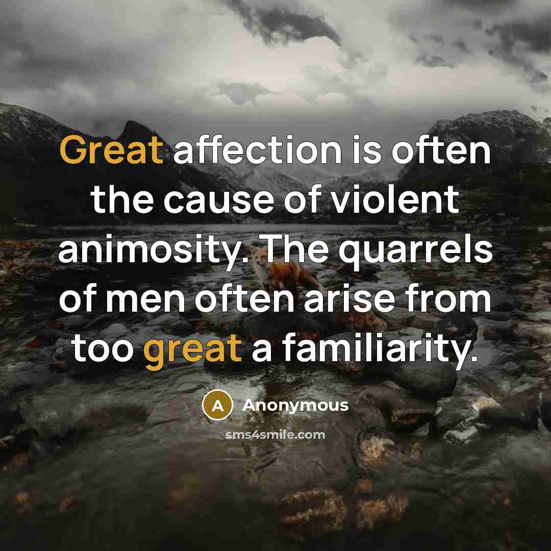 “Great affection is often the cause of violent animosity. The quarrels of men often arise from too great a familiarity.” quote by Anonymous