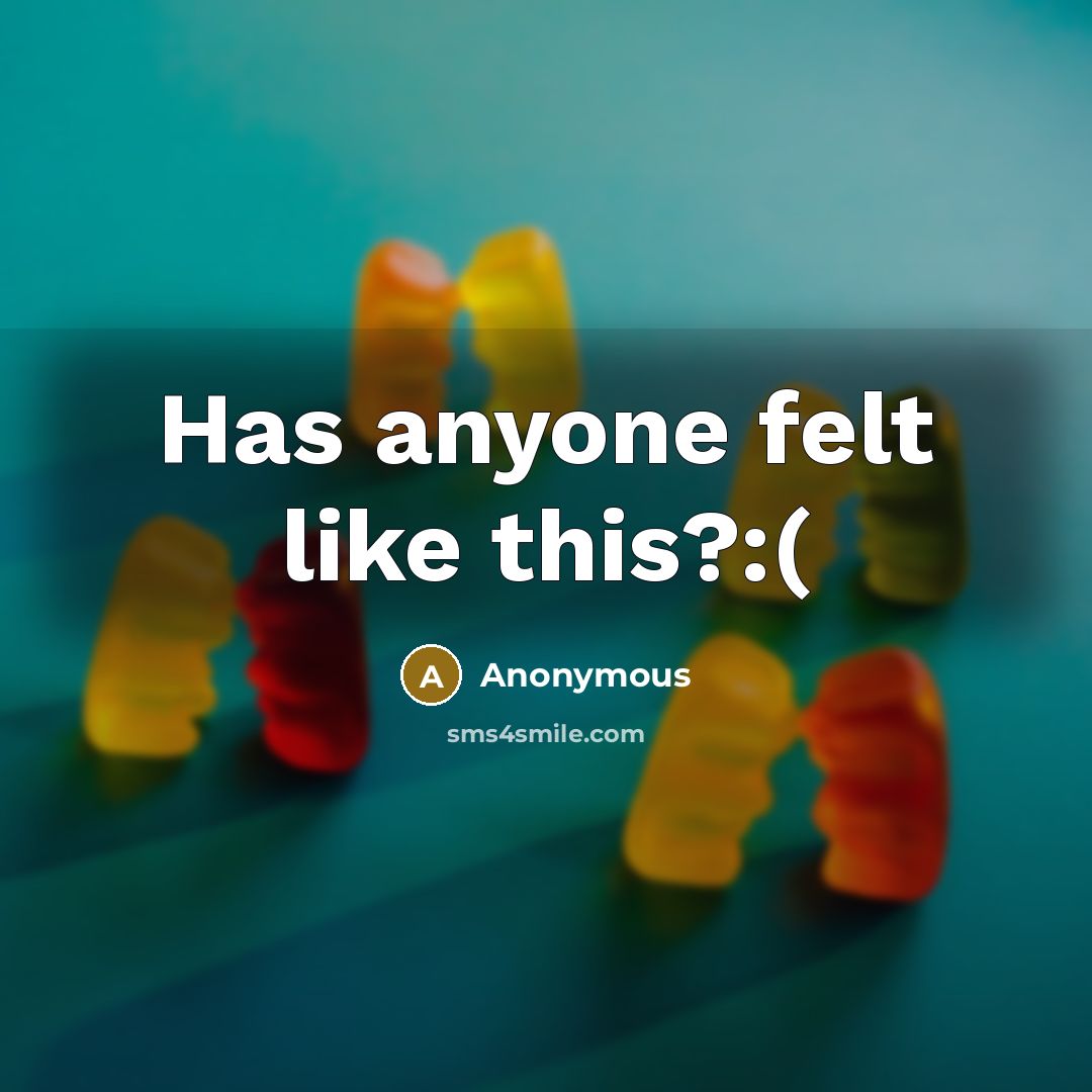 “Has anyone felt like this?:(” quote by Anonymous
