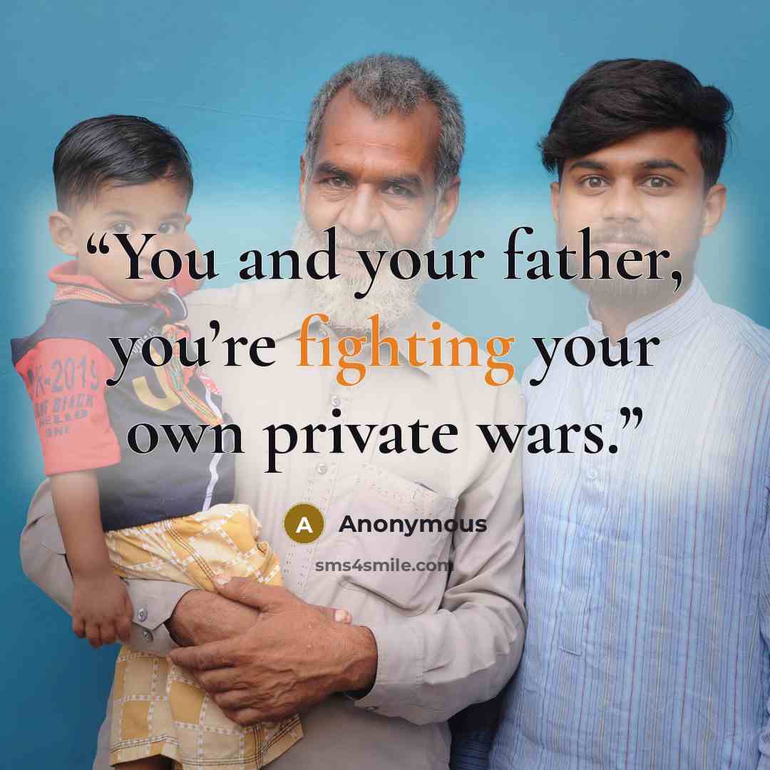 “You and your father, you’re fighting your own private wars.” quote by Anonymous